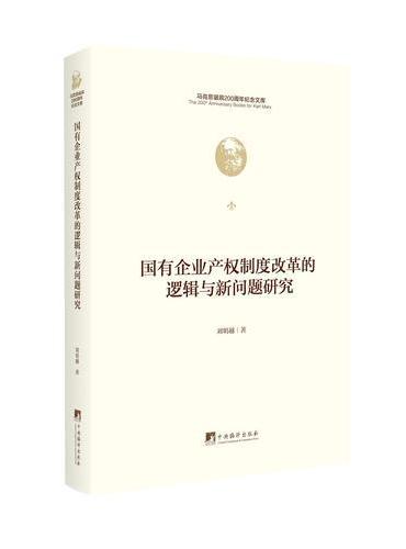 国有企业产权制度改革的逻辑与新问题研究（马克思诞辰200周年纪念文库）
