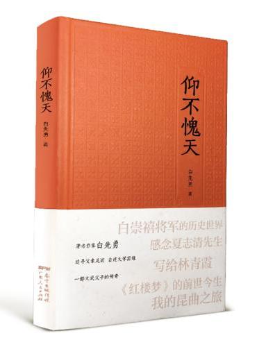 仰不愧天：著名作家白先勇，追寻父亲白崇禧的足迹，自述文学因缘，一部文武父子的传奇