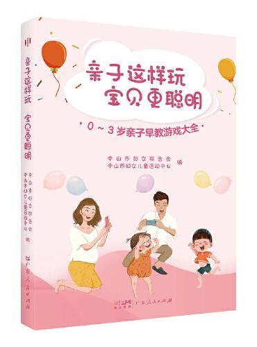 亲子这样玩 宝贝更聪明—0~3岁亲子早教游戏大全（一本浅显易读的亲子游戏手册，在游戏中快乐育儿）