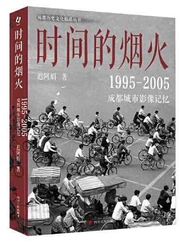 时间的烟火 ： 1995—2005成都城市影像记忆 （一个五光十色、活色生香，有诗有酒、有义有故事的成都）