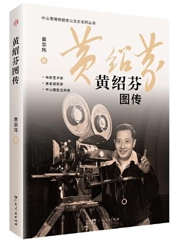 黄绍芬图传（记叙中国著名电影艺术家、摄影家，中山籍文化名人黄绍芬的艺术人生及其主要艺术创作的图传）