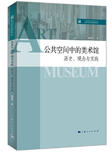 公共空间中的美术馆：历史、观念与实践（上海艺术研究中心“海派文化艺术研究”系列丛书）