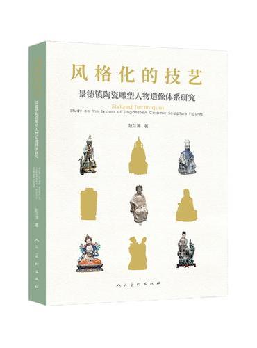 风格化的技艺——景德镇陶瓷雕塑人物造像体系研究 百科全书式的景德镇瓷塑技艺系统化总结