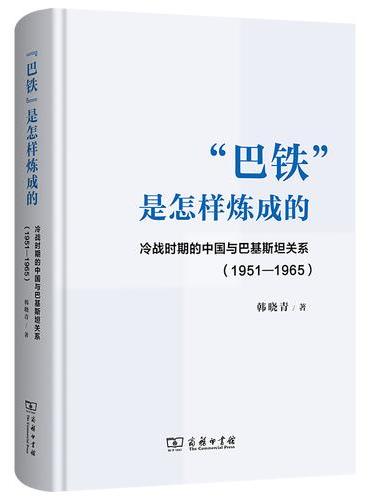 “巴铁”是怎样炼成的 ——冷战时期的中国与巴基斯坦关系 （1951—1965）