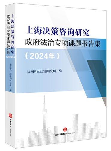 上海决策咨询研究政府法治专项课题报告集（2024年）