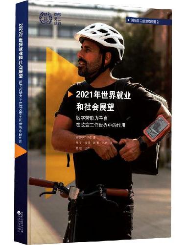 2021年世界就业和社会展望--数字劳动力平台在改变工作世界中的作用