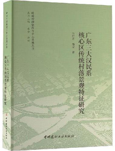 广东三大汉民系核心区传统村落景观特征研究/岭南传统聚落与乡土景观丛书