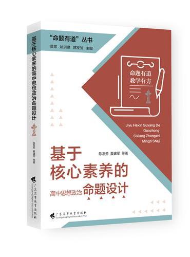 “命题有道”丛书 《基于核心素养的高中思想政治命题设计》